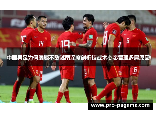 中国男足为何屡屡不敌越南深度剖析技战术心态管理多层原因