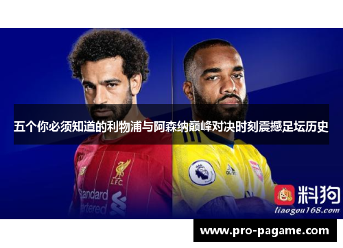 五个你必须知道的利物浦与阿森纳巅峰对决时刻震撼足坛历史 五个你必须知道的利物浦与阿森纳巅峰对决时刻震撼足坛历史