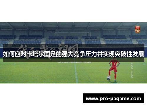 如何应对卡塔尔国足的强大竞争压力并实现突破性发展 如何应对卡塔尔国足的强大竞争压力并实现突破性发展