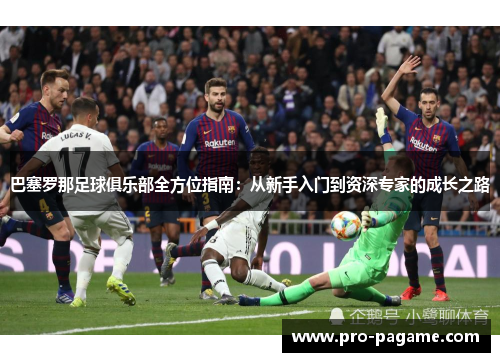 巴塞罗那足球俱乐部全方位指南:从新手入门到资深专家的成长之路 巴塞罗那足球俱乐部全方位指南:从新手入门到资深专家的成长之路