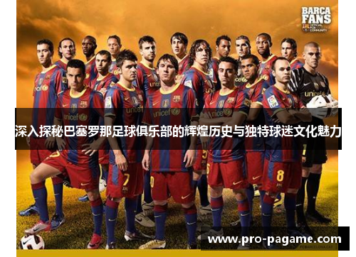 深入探秘巴塞罗那足球俱乐部的辉煌历史与独特球迷文化魅力