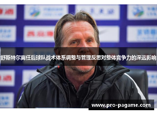 舒斯特尔离任后球队战术体系调整与管理反思对整体竞争力的深远影响