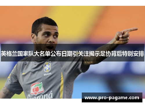 英格兰国家队大名单公布日期引关注揭示足协背后特别安排