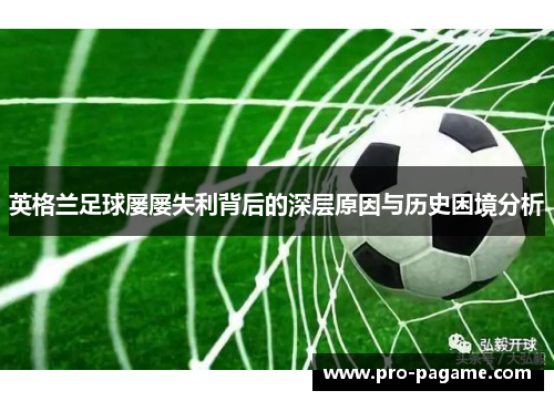 英格兰足球屡屡失利背后的深层原因与历史困境分析