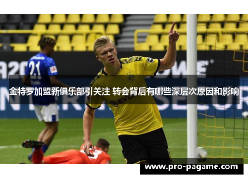 金特罗加盟新俱乐部引关注 转会背后有哪些深层次原因和影响
