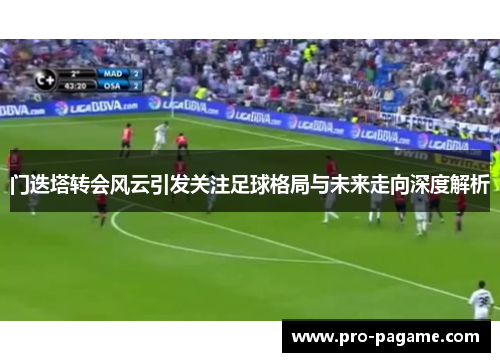 门迭塔转会风云引发关注足球格局与未来走向深度解析