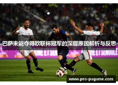 巴萨未能夺得欧联杯冠军的深层原因解析与反思 巴萨未能夺得欧联杯冠军的深层原因解析与反思