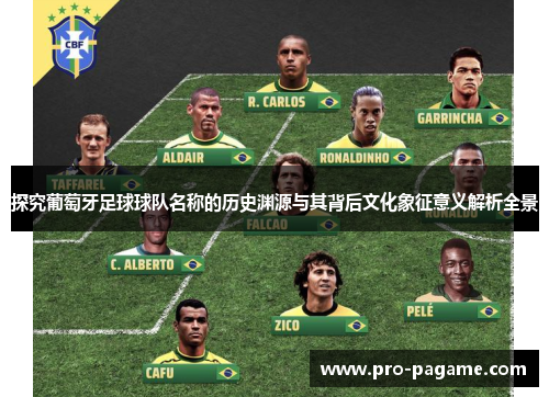 探究葡萄牙足球球队名称的历史渊源与其背后文化象征意义解析全景 探究葡萄牙足球球队名称的历史渊源与其背后文化象征意义解析全景