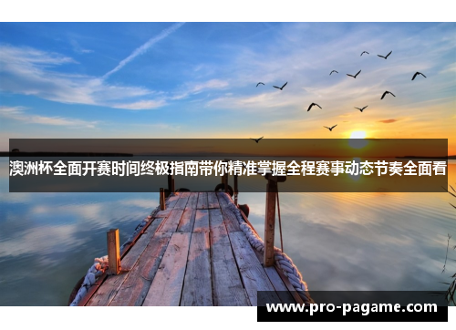 澳洲杯全面开赛时间终极指南带你精准掌握全程赛事动态节奏全面看 澳洲杯全面开赛时间终极指南带你精准掌握全程赛事动态节奏全面看
