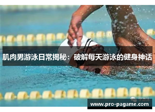 肌肉男游泳日常揭秘：破解每天游泳的健身神话