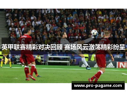 英甲联赛精彩对决回顾 赛场风云激荡精彩纷呈