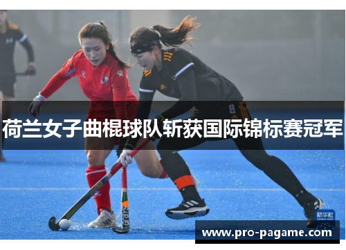 荷兰女子曲棍球队斩获国际锦标赛冠军 荷兰女子曲棍球队斩获国际锦标赛冠军