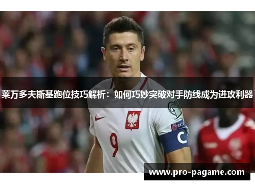 莱万多夫斯基跑位技巧解析:如何巧妙突破对手防线成为进攻利器 莱万多夫斯基跑位技巧解析:如何巧妙突破对手防线成为进攻利器