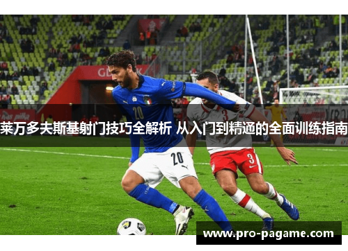 莱万多夫斯基射门技巧全解析 从入门到精通的全面训练指南