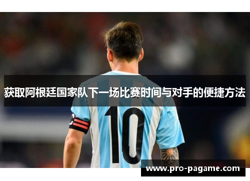 获取阿根廷国家队下一场比赛时间与对手的便捷方法 获取阿根廷国家队下一场比赛时间与对手的便捷方法