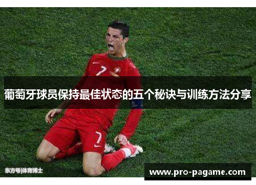 葡萄牙球员保持最佳状态的五个秘诀与训练方法分享 葡萄牙球员保持最佳状态的五个秘诀与训练方法分享