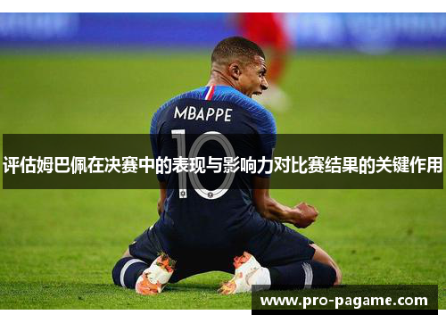 评估姆巴佩在决赛中的表现与影响力对比赛结果的关键作用 评估姆巴佩在决赛中的表现与影响力对比赛结果的关键作用