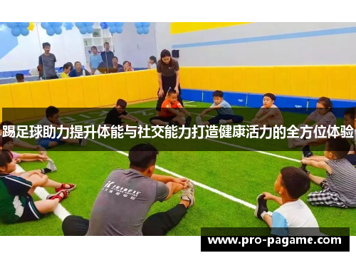 踢足球助力提升体能与社交能力打造健康活力的全方位体验