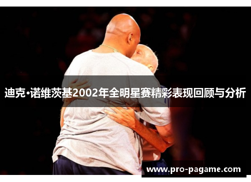 迪克·诺维茨基2002年全明星赛精彩表现回顾与分析