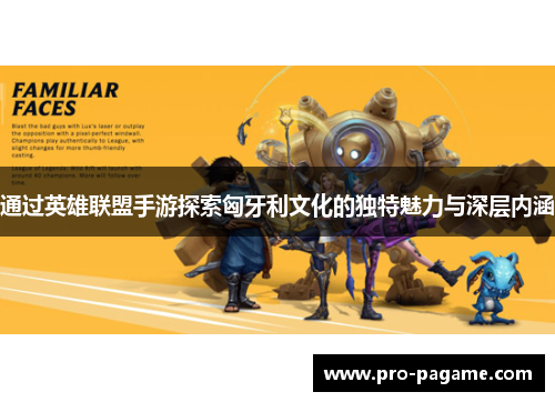 通过英雄联盟手游探索匈牙利文化的独特魅力与深层内涵 通过英雄联盟手游探索匈牙利文化的独特魅力与深层内涵