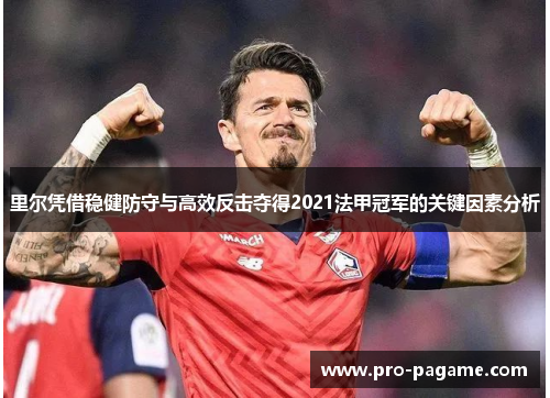 里尔凭借稳健防守与高效反击夺得2021法甲冠军的关键因素分析