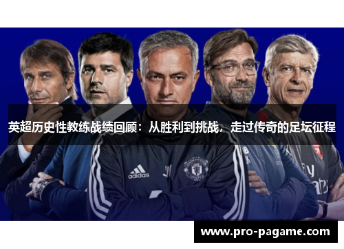 英超历史性教练战绩回顾：从胜利到挑战，走过传奇的足坛征程