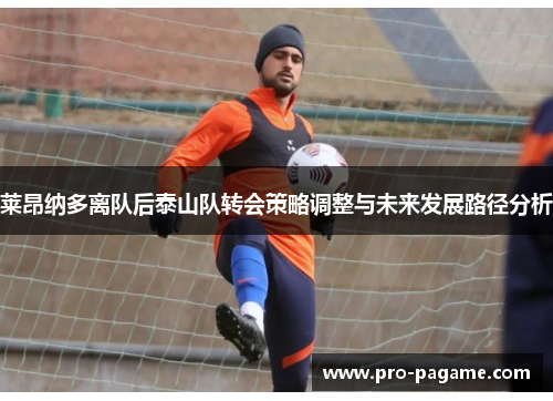 莱昂纳多离队后泰山队转会策略调整与未来发展路径分析