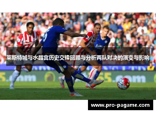莱斯特城与水晶宫历史交锋回顾与分析两队对决的演变与影响 莱斯特城与水晶宫历史交锋回顾与分析两队对决的演变与影响