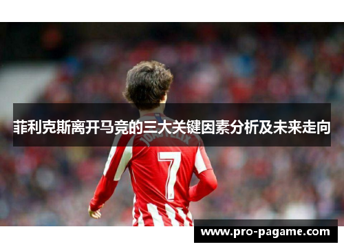 菲利克斯离开马竞的三大关键因素分析及未来走向 菲利克斯离开马竞的三大关键因素分析及未来走向