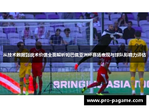 从技术数据到战术价值全面解析姆巴佩亚洲杯赛场表现与球队影响力评估 从技术数据到战术价值全面解析姆巴佩亚洲杯赛场表现与球队影响力评估