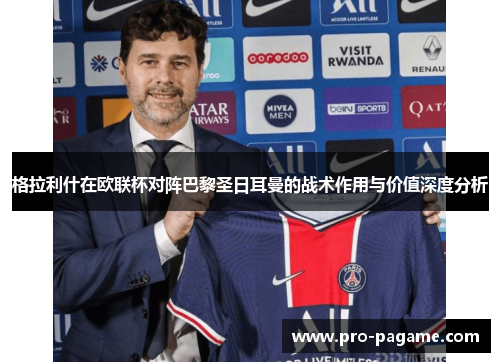 格拉利什在欧联杯对阵巴黎圣日耳曼的战术作用与价值深度分析
