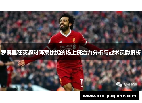 罗德里在英超对阵莱比锡的场上统治力分析与战术贡献解析 罗德里在英超对阵莱比锡的场上统治力分析与战术贡献解析