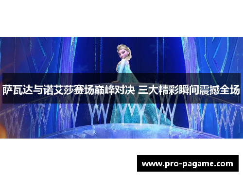 萨瓦达与诺艾莎赛场巅峰对决 三大精彩瞬间震撼全场