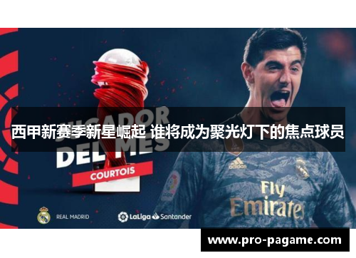 西甲新赛季新星崛起 谁将成为聚光灯下的焦点球员 西甲新赛季新星崛起 谁将成为聚光灯下的焦点球员