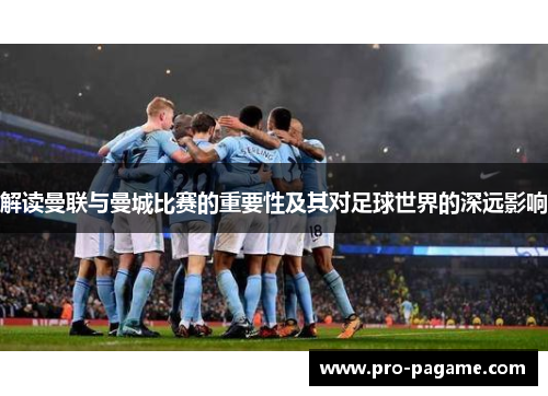 解读曼联与曼城比赛的重要性及其对足球世界的深远影响