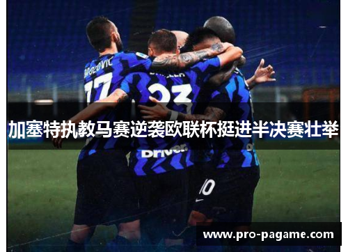 加塞特执教马赛逆袭欧联杯挺进半决赛壮举