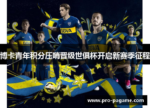 博卡青年积分压哨晋级世俱杯开启新赛季征程 博卡青年积分压哨晋级世俱杯开启新赛季征程