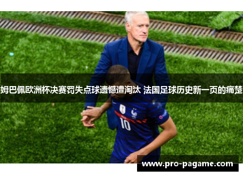姆巴佩欧洲杯决赛罚失点球遗憾遭淘汰 法国足球历史新一页的痛楚