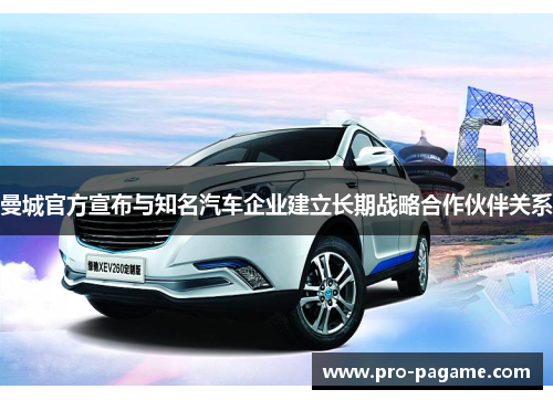 曼城官方宣布与知名汽车企业建立长期战略合作伙伴关系 曼城官方宣布与知名汽车企业建立长期战略合作伙伴关系