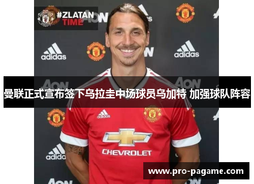 曼联正式宣布签下乌拉圭中场球员乌加特 加强球队阵容 曼联正式宣布签下乌拉圭中场球员乌加特 加强球队阵容