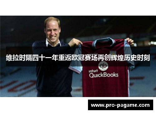维拉时隔四十一年重返欧冠赛场再创辉煌历史时刻 维拉时隔四十一年重返欧冠赛场再创辉煌历史时刻