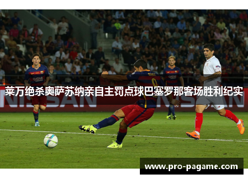 莱万绝杀奥萨苏纳亲自主罚点球巴塞罗那客场胜利纪实 莱万绝杀奥萨苏纳亲自主罚点球巴塞罗那客场胜利纪实