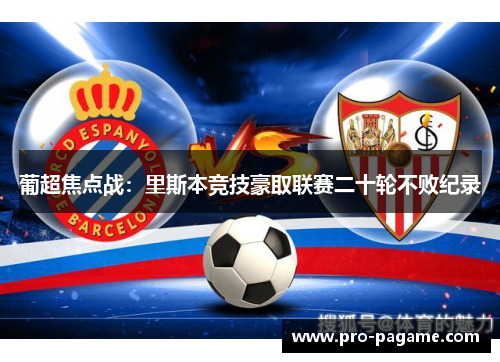 葡超焦点战:里斯本竞技豪取联赛二十轮不败纪录 葡超焦点战:里斯本竞技豪取联赛二十轮不败纪录