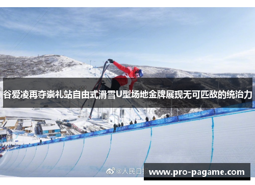 谷爱凌再夺崇礼站自由式滑雪U型场地金牌展现无可匹敌的统治力