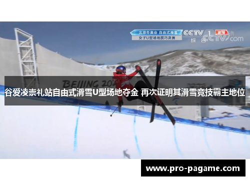 谷爱凌崇礼站自由式滑雪U型场地夺金 再次证明其滑雪竞技霸主地位
