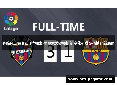 赛前风云突变西甲争冠格局迎来关键转折新变化引发多强博弈新局面
