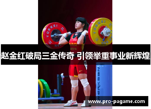 赵金红破局三金传奇 引领举重事业新辉煌