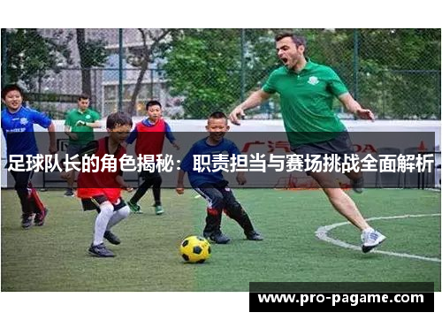 足球队长的角色揭秘：职责担当与赛场挑战全面解析