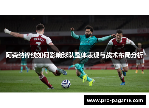 阿森纳锋线如何影响球队整体表现与战术布局分析 阿森纳锋线如何影响球队整体表现与战术布局分析