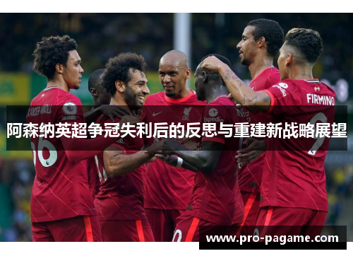 阿森纳英超争冠失利后的反思与重建新战略展望 阿森纳英超争冠失利后的反思与重建新战略展望